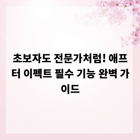 초보자도 전문가처럼! 애프터 이펙트 필수 기능 완벽 가이드