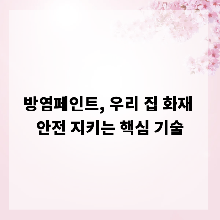 방염페인트, 우리 집 화재 안전 지키는 핵심 기술