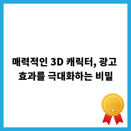 매력적인 3D 캐릭터, 광고 효과를 극대화하는 비밀