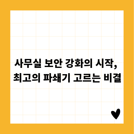 사무실 보안 강화의 시작, 최고의 파쇄기 고르는 비결