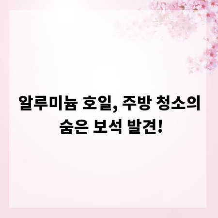 알루미늄 호일, 주방 청소의 숨은 보석 발견!
