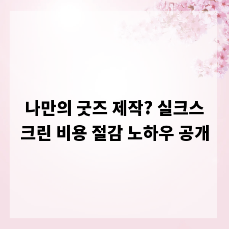 나만의 굿즈 제작? 실크스크린 비용 절감 노하우 공개
