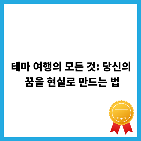 테마 여행의 모든 것: 당신의 꿈을 현실로 만드는 법
