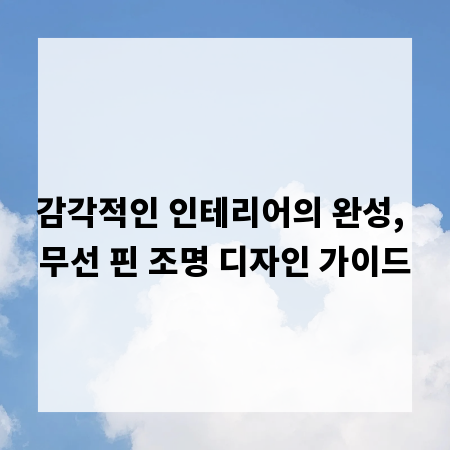 감각적인 인테리어의 완성, 무선 핀 조명 디자인 가이드