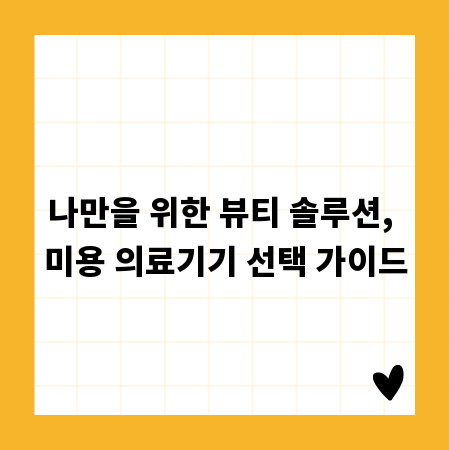 나만을 위한 뷰티 솔루션, 미용 의료기기 선택 가이드