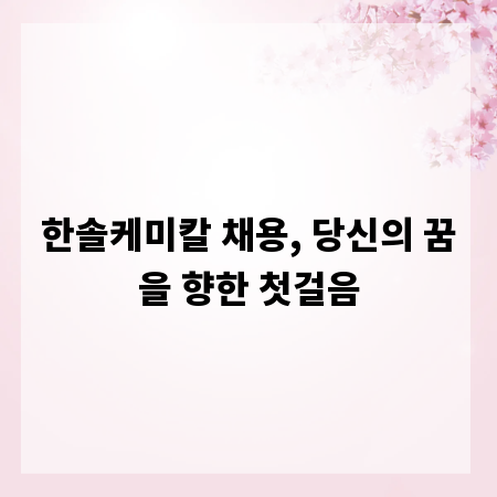 한솔케미칼 채용, 당신의 꿈을 향한 첫걸음