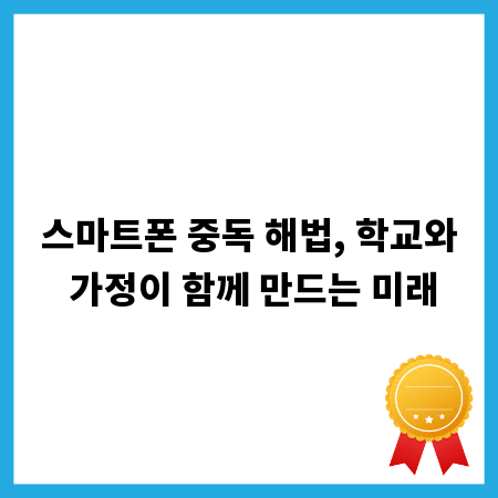 스마트폰 중독 해법, 학교와 가정이 함께 만드는 미래