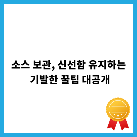 소스 보관, 신선함 유지하는 기발한 꿀팁 대공개