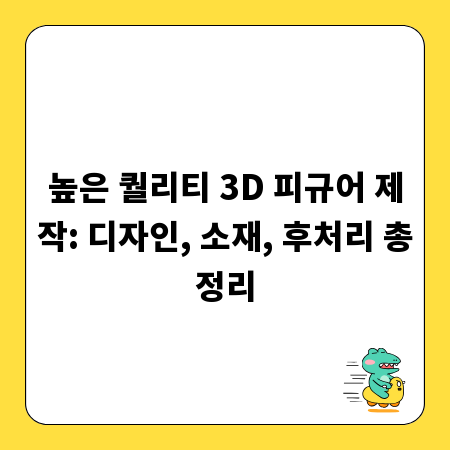 높은 퀄리티 3D 피규어 제작: 디자인, 소재, 후처리 총정리