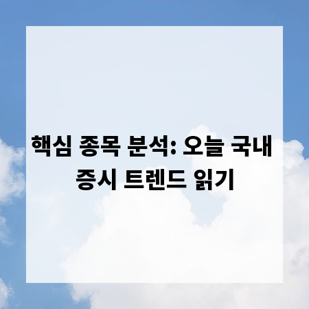 핵심 종목 분석: 오늘 국내 증시 트렌드 읽기
