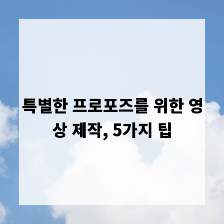 특별한 프로포즈를 위한 영상 제작, 5가지 팁