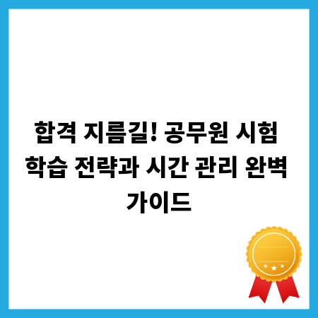 합격 지름길! 공무원 시험 학습 전략과 시간 관리 완벽 가이드