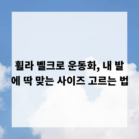 휠라 벨크로 운동화, 내 발에 딱 맞는 사이즈 고르는 법
