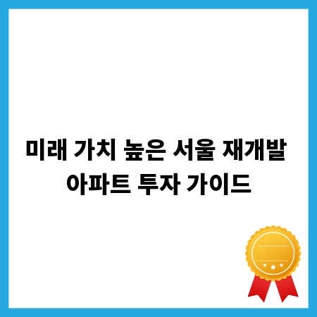 미래 가치 높은 서울 재개발 아파트 투자 가이드