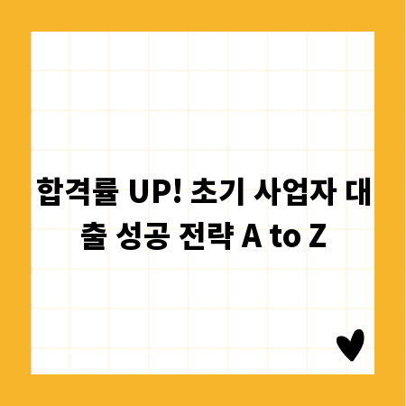 합격률 UP! 초기 사업자 대출 성공 전략 A to Z