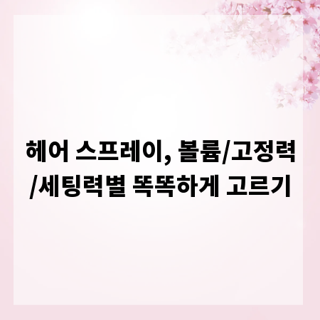 헤어 스프레이, 볼륨/고정력/세팅력별 똑똑하게 고르기