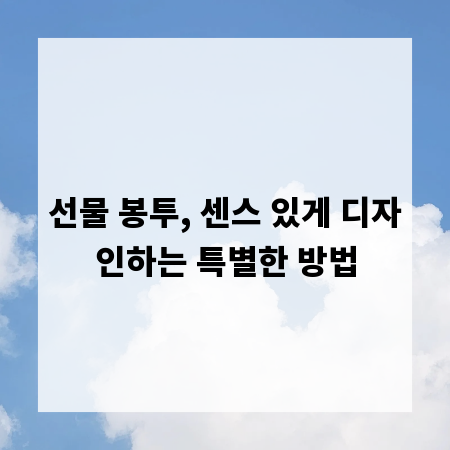 선물 봉투, 센스 있게 디자인하는 특별한 방법