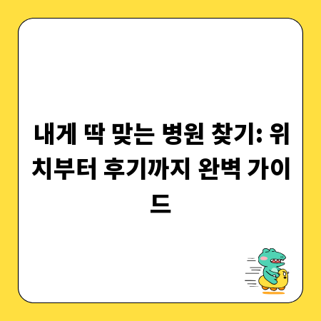 내게 딱 맞는 병원 찾기: 위치부터 후기까지 완벽 가이드