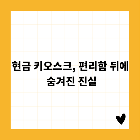 현금 키오스크, 편리함 뒤에 숨겨진 진실