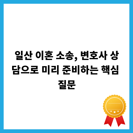 일산 이혼 소송, 변호사 상담으로 미리 준비하는 핵심 질문