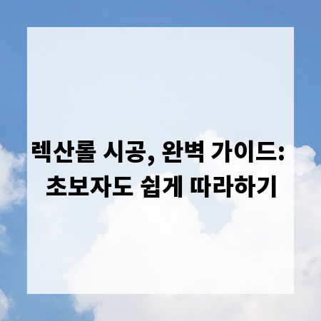 렉산롤 시공, 완벽 가이드: 초보자도 쉽게 따라하기