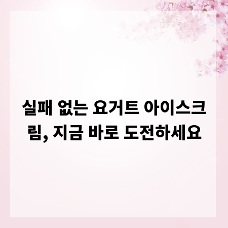 실패 없는 요거트 아이스크림, 지금 바로 도전하세요