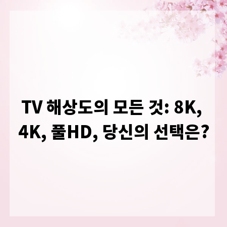 TV 해상도의 모든 것: 8K, 4K, 풀HD, 당신의 선택은?