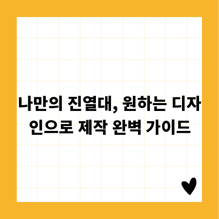 나만의 진열대, 원하는 디자인으로 제작 완벽 가이드
