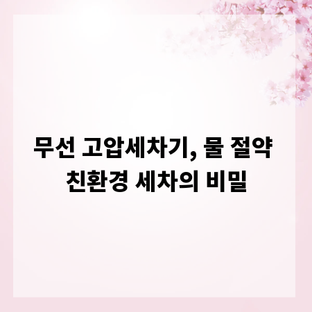 무선 고압세차기, 물 절약 친환경 세차의 비밀