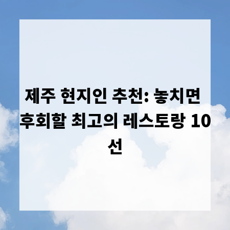 제주 현지인 추천: 놓치면 후회할 최고의 레스토랑 10선
