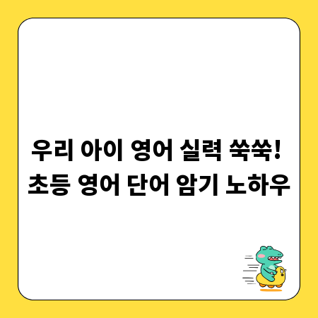 우리 아이 영어 실력 쑥쑥! 초등 영어 단어 암기 노하우