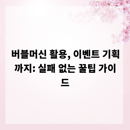 버블머신 활용, 이벤트 기획까지: 실패 없는 꿀팁 가이드