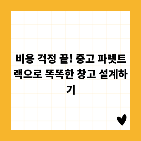 비용 걱정 끝! 중고 파렛트랙으로 똑똑한 창고 설계하기