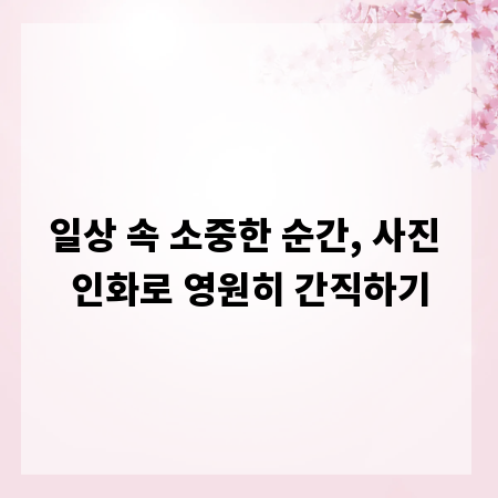 일상 속 소중한 순간, 사진 인화로 영원히 간직하기