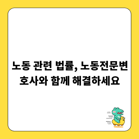 노동 관련 법률, 노동전문변호사와 함께 해결하세요