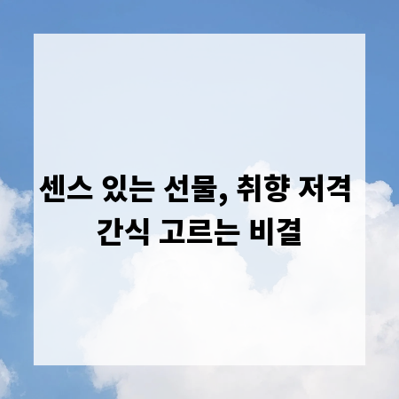 센스 있는 선물, 취향 저격 간식 고르는 비결