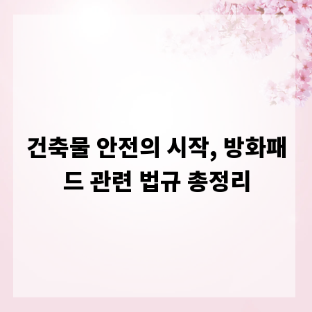 건축물 안전의 시작, 방화패드 관련 법규 총정리
