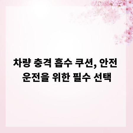 차량 충격 흡수 쿠션, 안전 운전을 위한 필수 선택