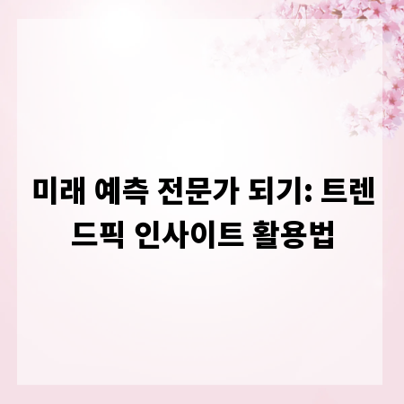 미래 예측 전문가 되기: 트렌드픽 인사이트 활용법