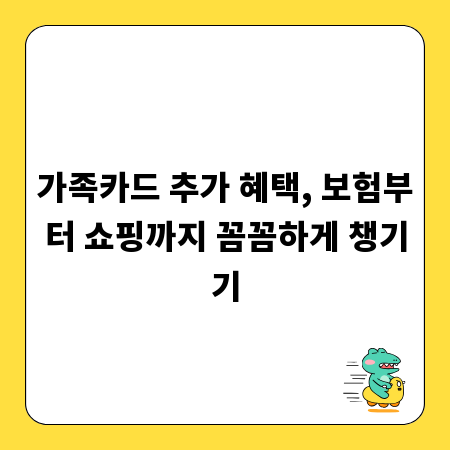 가족카드 추가 혜택, 보험부터 쇼핑까지 꼼꼼하게 챙기기