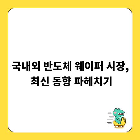 국내외 반도체 웨이퍼 시장, 최신 동향 파헤치기