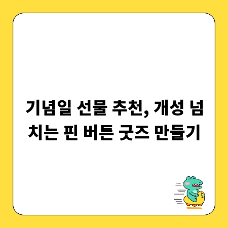 기념일 선물 추천, 개성 넘치는 핀 버튼 굿즈 만들기