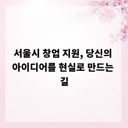 서울시 창업 지원, 당신의 아이디어를 현실로 만드는 길