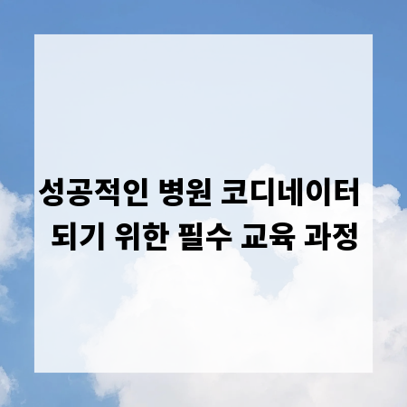 성공적인 병원 코디네이터 되기 위한 필수 교육 과정
