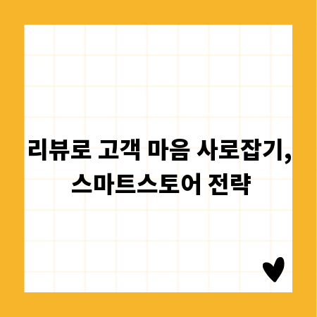 리뷰로 고객 마음 사로잡기, 스마트스토어 전략