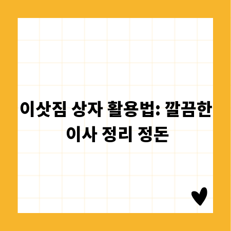 이삿짐 상자 활용법: 깔끔한 이사 정리 정돈