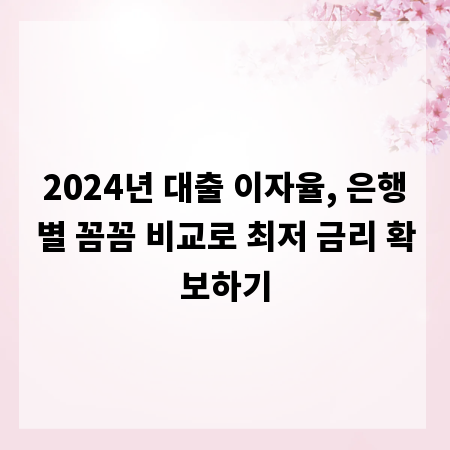 2024년 대출 이자율, 은행별 꼼꼼 비교로 최저 금리 확보하기