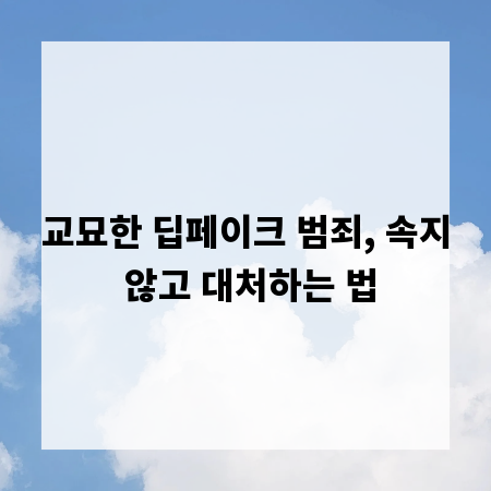 교묘한 딥페이크 범죄, 속지 않고 대처하는 법