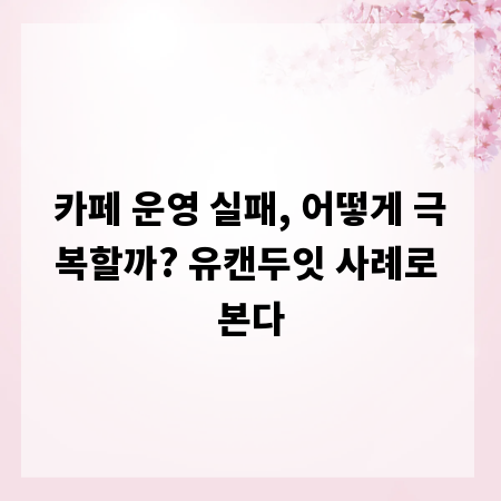 카페 운영 실패, 어떻게 극복할까? 유캔두잇 사례로 본다