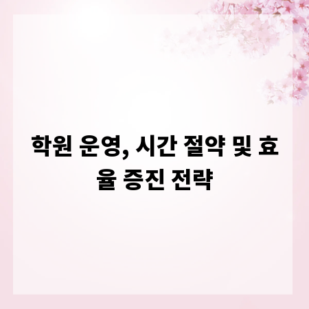 학원 운영, 시간 절약 및 효율 증진 전략